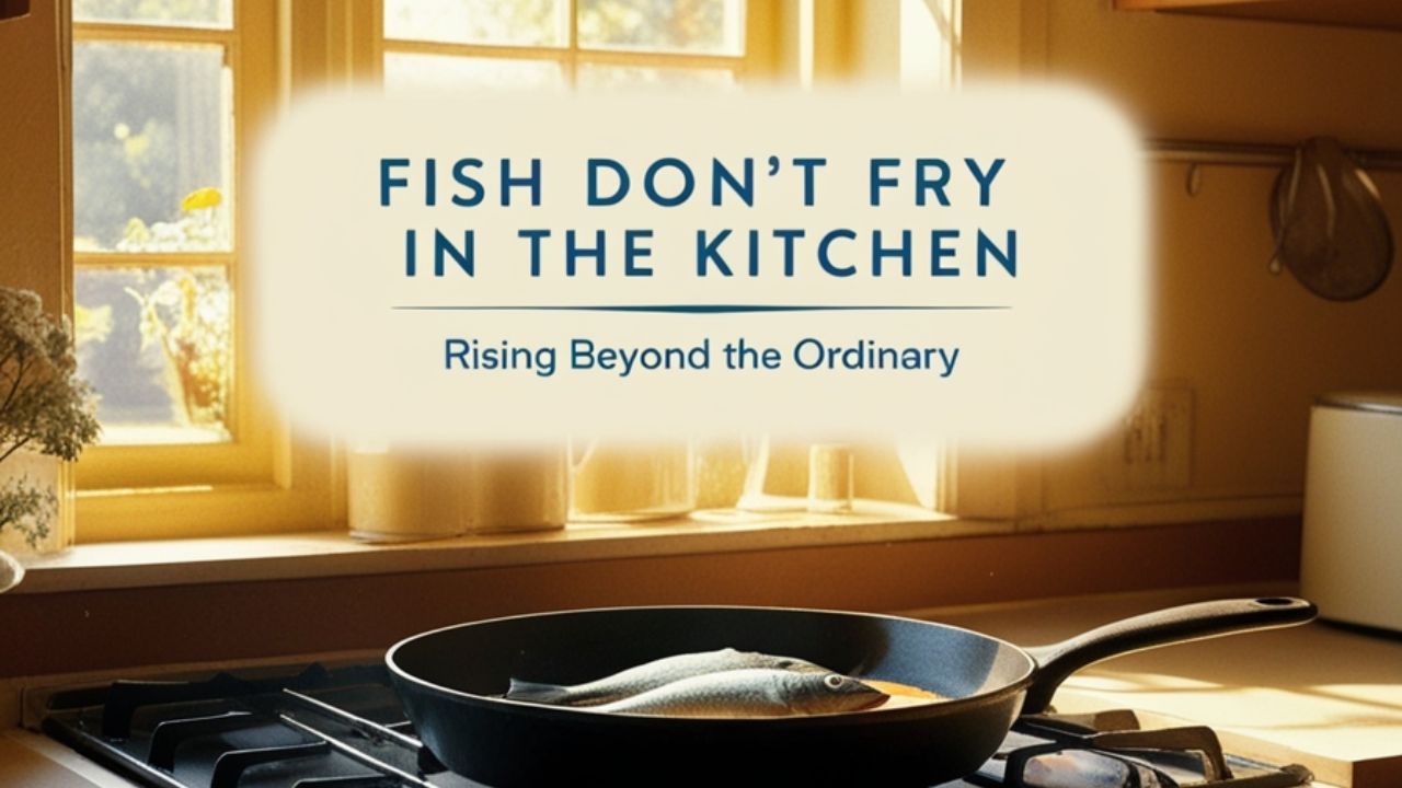 Fish Don’t Fry in the Kitchen: Meaning & Origin
